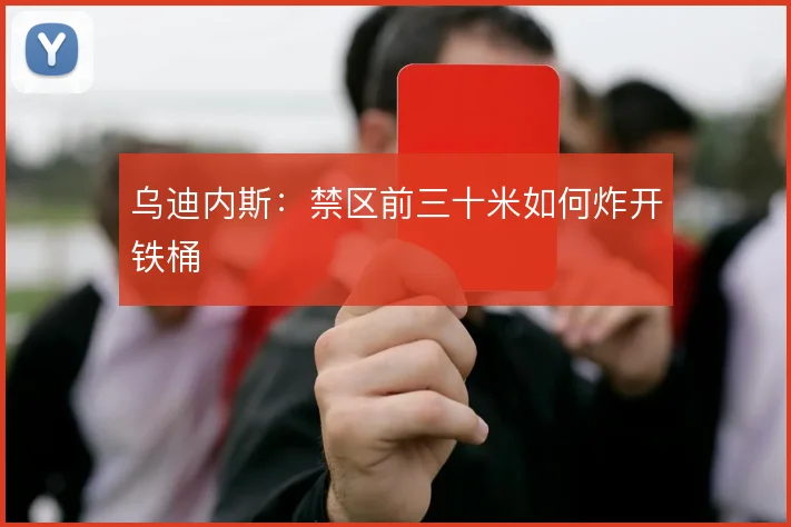 乌迪内斯：禁区前三十米如何炸开铁桶