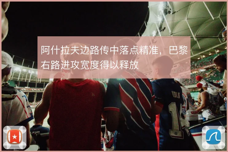 阿什拉夫边路传中落点精准，巴黎右路进攻宽度得以释放