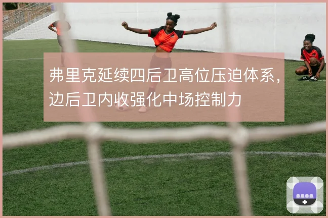 弗里克延续四后卫高位压迫体系，边后卫内收强化中场控制力