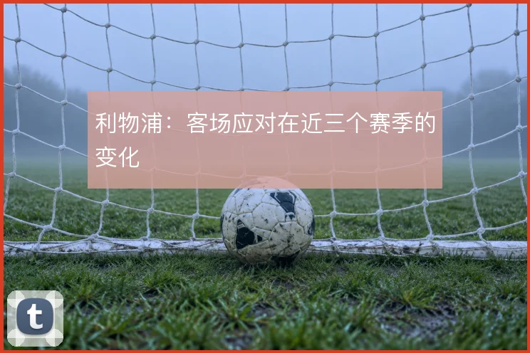 利物浦：客场应对在近三个赛季的变化