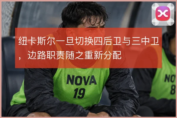 纽卡斯尔一旦切换四后卫与三中卫，边路职责随之重新分配