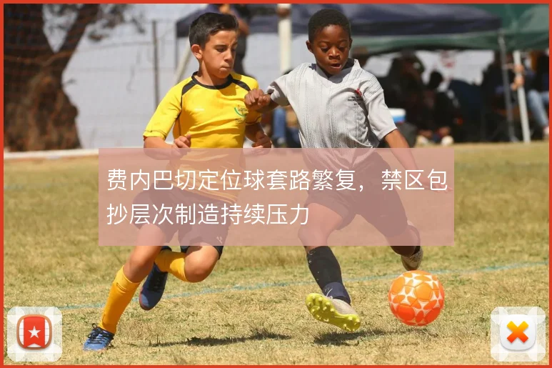 费内巴切定位球套路繁复，禁区包抄层次制造持续压力