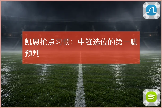 凯恩抢点习惯：中锋选位的第一脚预判
